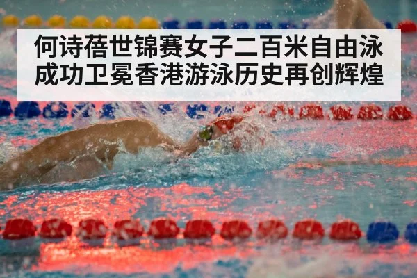 何诗蓓世锦赛女子二百米自由泳成功卫冕香港游泳历史再创辉煌