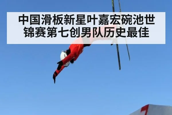中国滑板新星叶嘉宏碗池世锦赛第七创男队历史最佳