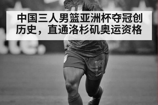 中国三人男篮亚洲杯夺冠创历史，直通洛杉矶奥运资格